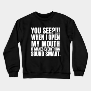 You see? When I open my mouth, it makes everything sound smart. Crewneck Sweatshirt